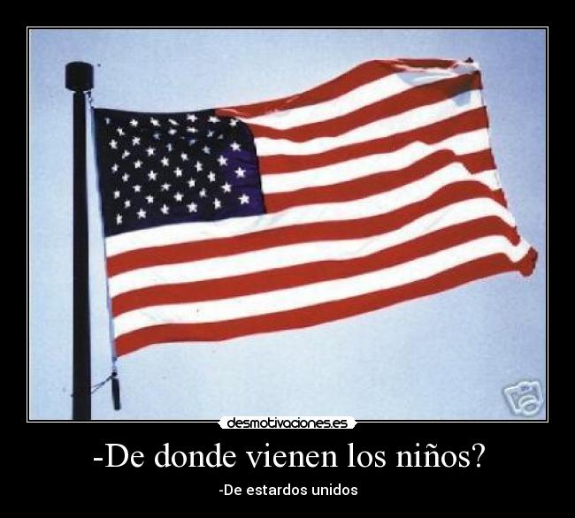 -De donde vienen los niños? - -De estardos unidos