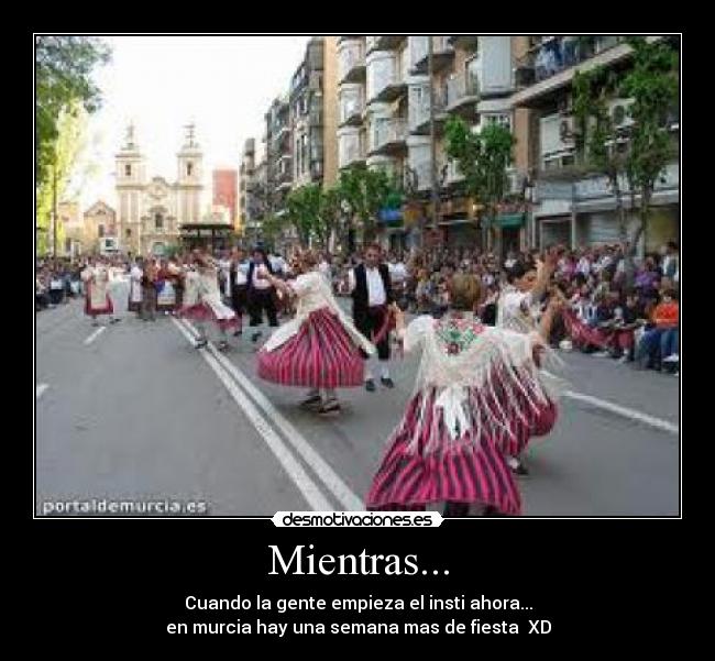 Mientras... - Cuando la gente empieza el insti ahora...
en murcia hay una semana mas de fiesta XD
