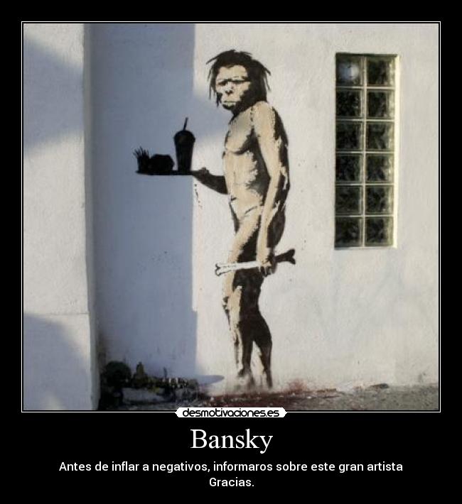 Bansky - Antes de inflar a negativos, informaros sobre este gran artista
Gracias.
