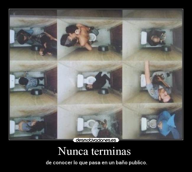 Nunca terminas  - de conocer lo que pasa en un baño publico.