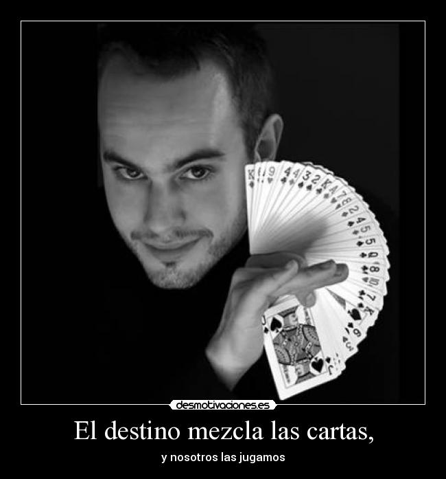 El destino mezcla las cartas, - y nosotros las jugamos
