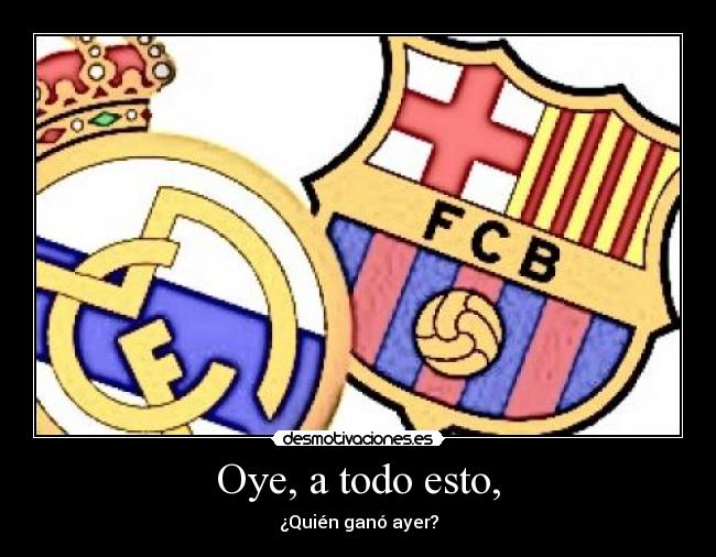 Oye, a todo esto, - ¿Quién ganó ayer?