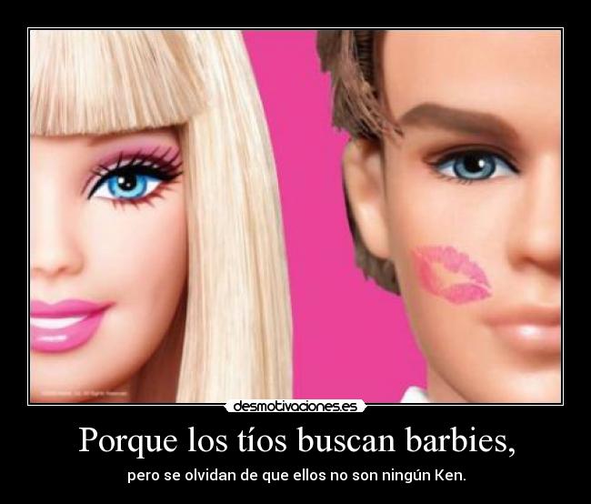 Porque los tíos buscan barbies, -