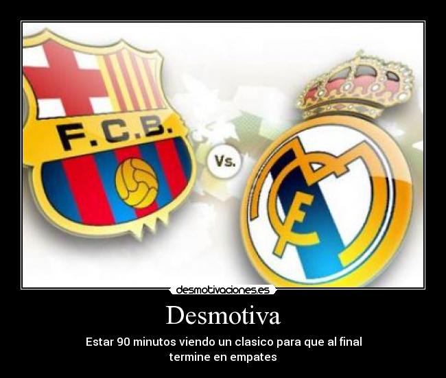 Desmotiva - Estar 90 minutos viendo un clasico para que al final
termine en empates