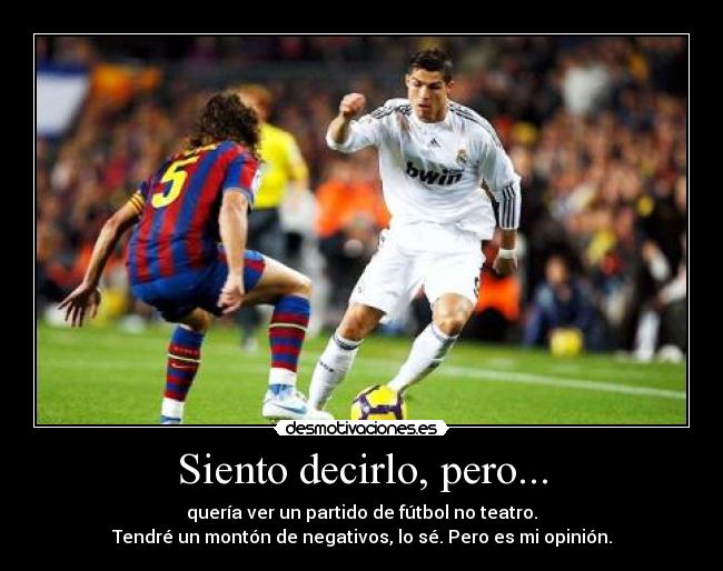 Siento decirlo, pero... - quería ver un partido de fútbol no teatro.
Tendré un montón de negativos, lo sé. Pero es mi opinión.