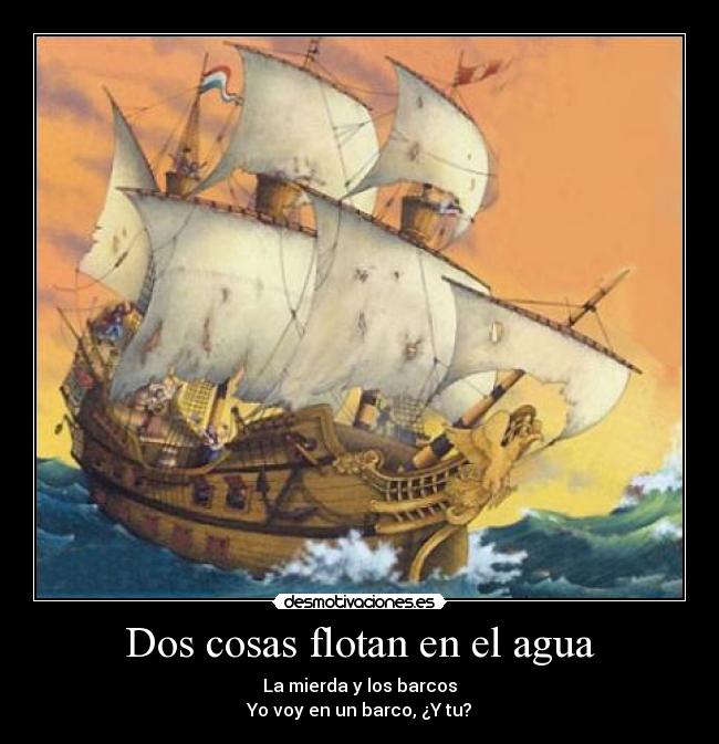 Dos cosas flotan en el agua - La mierda y los barcos
Yo voy en un barco, ¿Y tu?