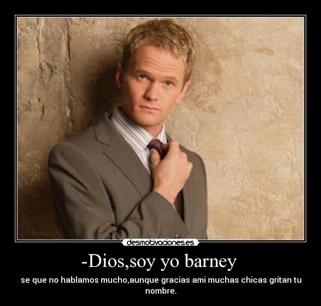 -Dios,soy yo barney - se que no hablamos mucho,aunque gracias ami muchas chicas gritan tu nombre.