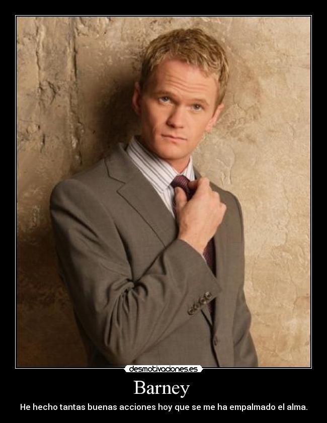 Barney  - He hecho tantas buenas acciones hoy que se me ha empalmado el alma.