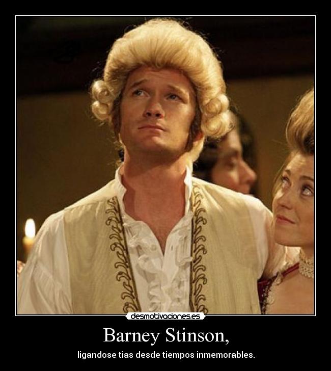 Barney Stinson, - ligandose tias desde tiempos inmemorables.