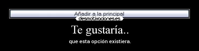 Te gustaría.. -