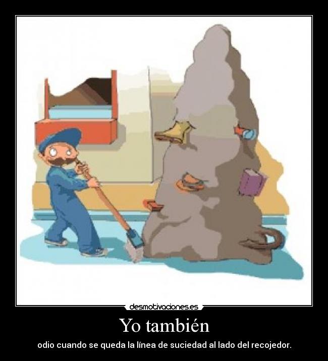 Yo también - odio cuando se queda la línea de suciedad al lado del recojedor.