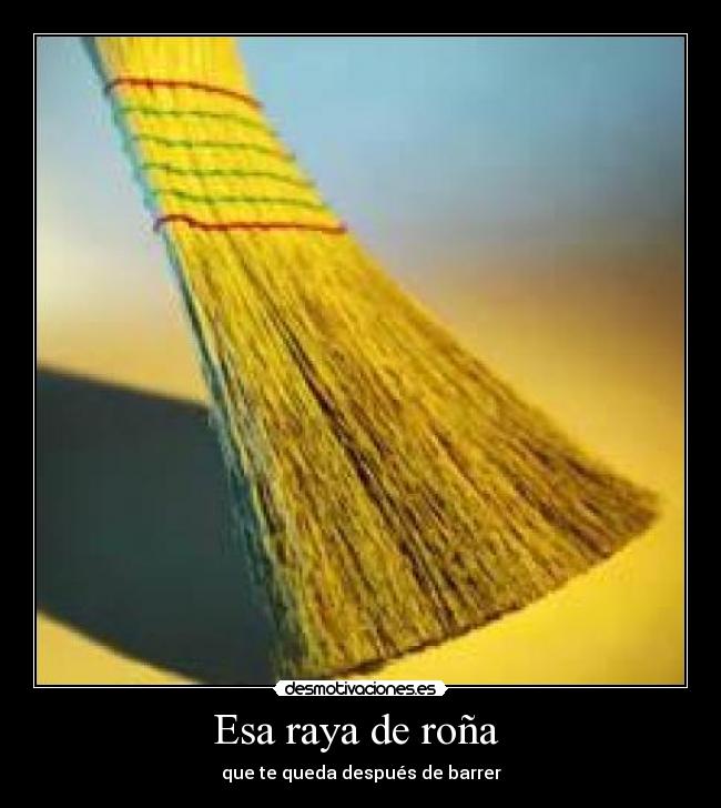 Esa raya de roña - que te queda después de barrer