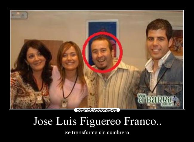 Jose Luis Figuereo Franco.. - Se transforma sin sombrero.