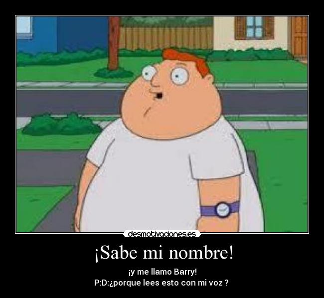 ¡Sabe mi nombre! - ¡y me llamo Barry!
P:D:¿porque lees esto con mi voz ?