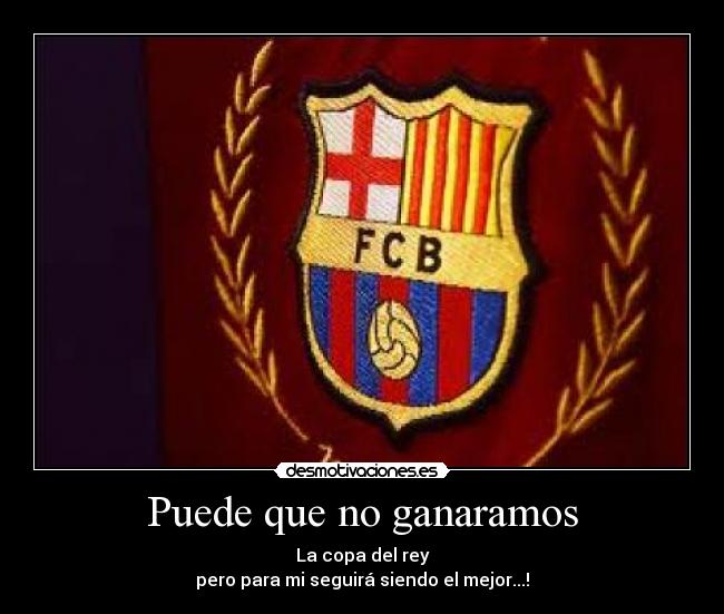 Puede que no ganaramos - La copa del rey
pero para mi seguirá siendo el mejor...!