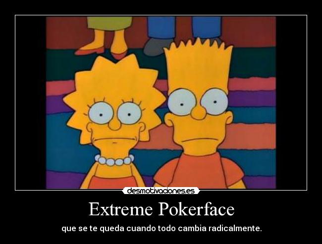 Extreme Pokerface - que se te queda cuando todo cambia radicalmente.