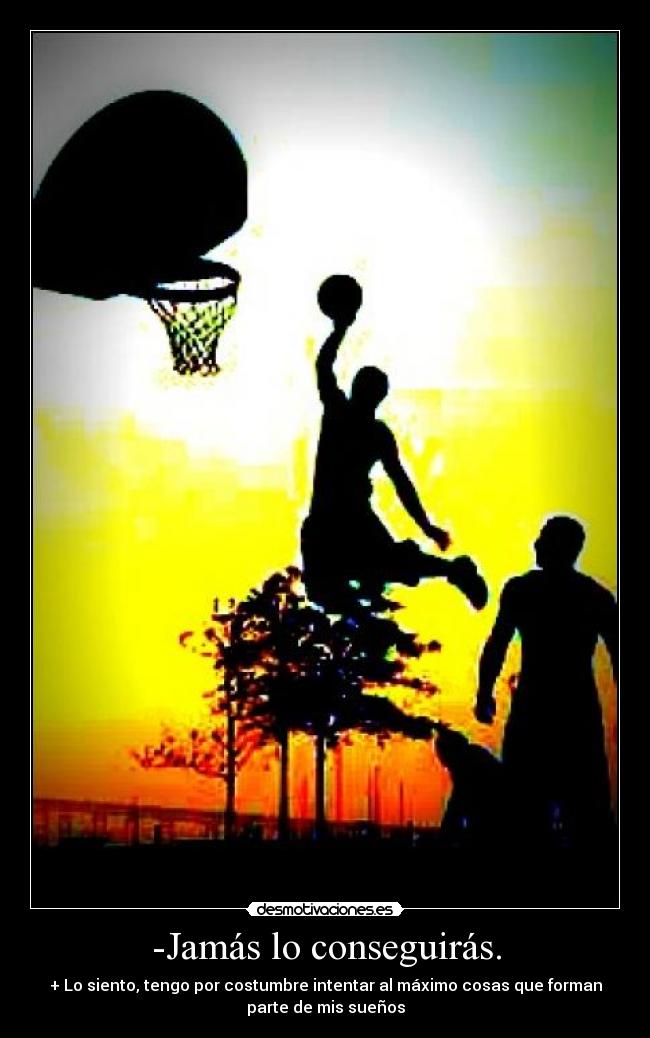 -Jamás lo conseguirás. -