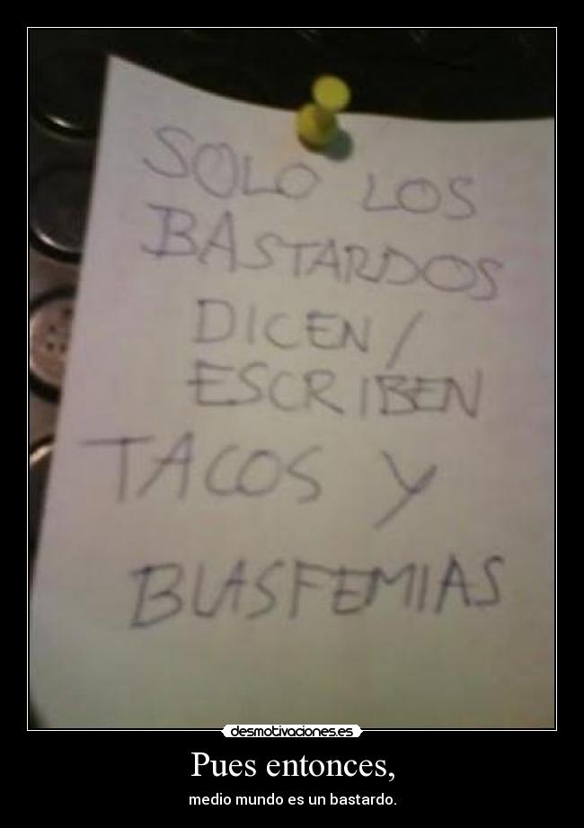 Pues entonces, - medio mundo es un bastardo.