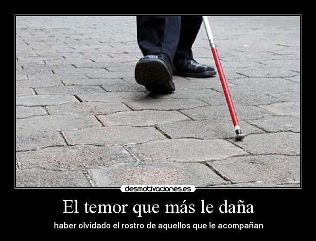 El temor que más le daña - haber olvidado el rostro de aquellos que le acompañan