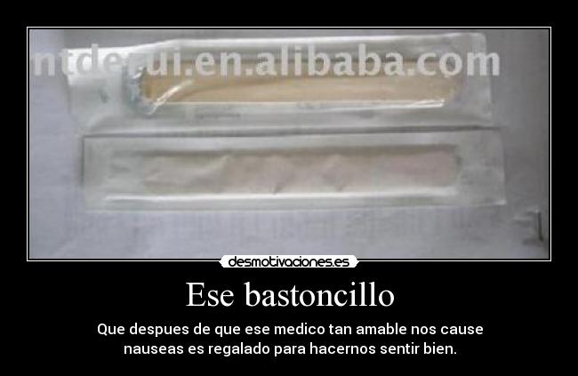 Ese bastoncillo - Que despues de que ese medico tan amable nos cause
nauseas es regalado para hacernos sentir bien.