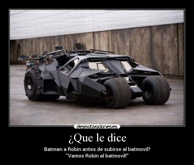 ¿Que le dice - Batman a Robin antes de subirse al batmovil?
Vamos Robin al batmovil!