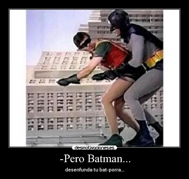 -Pero Batman... - desenfunda tu bat-porra...