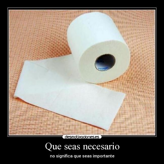 Que seas necesario - no significa que seas importante