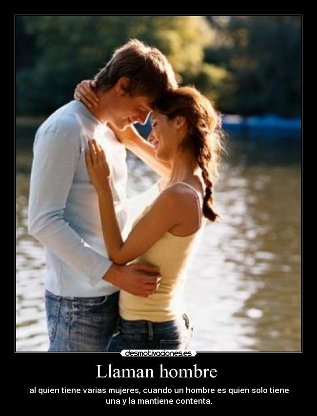 Llaman hombre  - al quien tiene varias mujeres, cuando un hombre es quien solo tiene
una y la mantiene contenta.