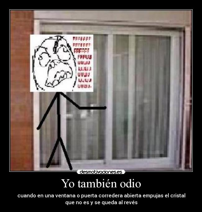 Yo también odio - cuando en una ventana o puerta corredera abierta empujas el cristal
que no es y se queda al revés