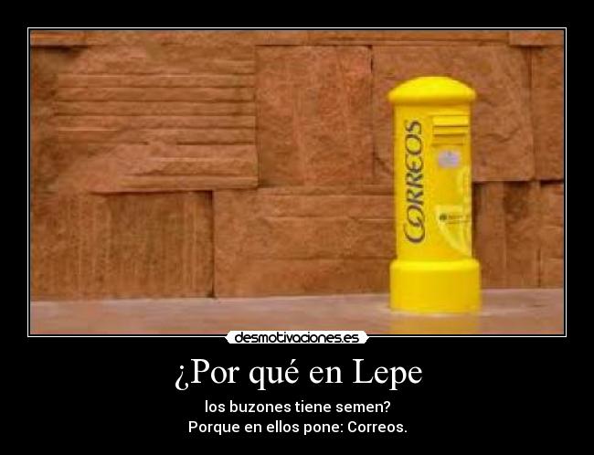 ¿Por qué en Lepe - los buzones tiene semen?
Porque en ellos pone: Correos.