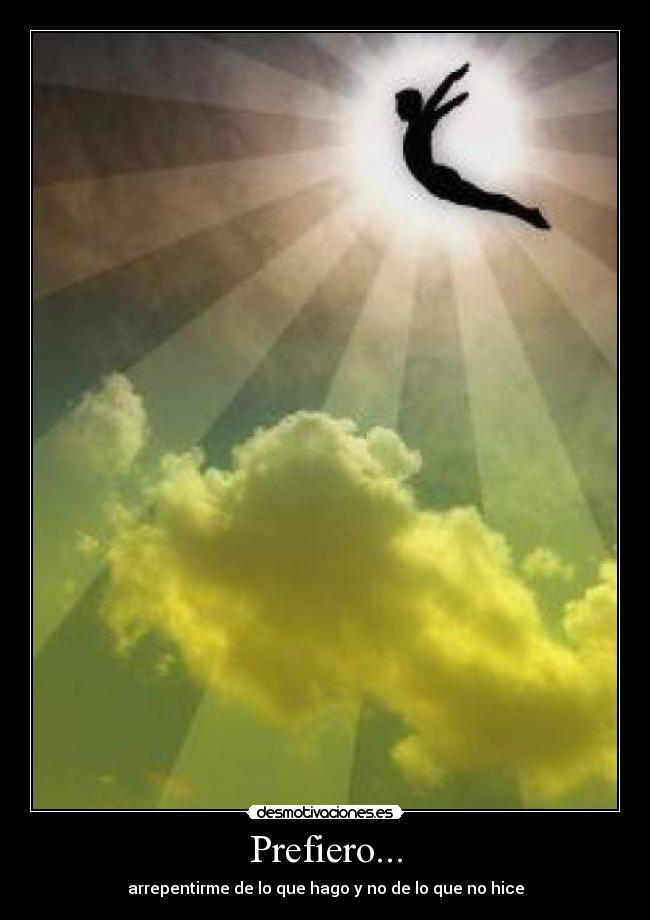 Prefiero... - arrepentirme de lo que hago y no de lo que no hice