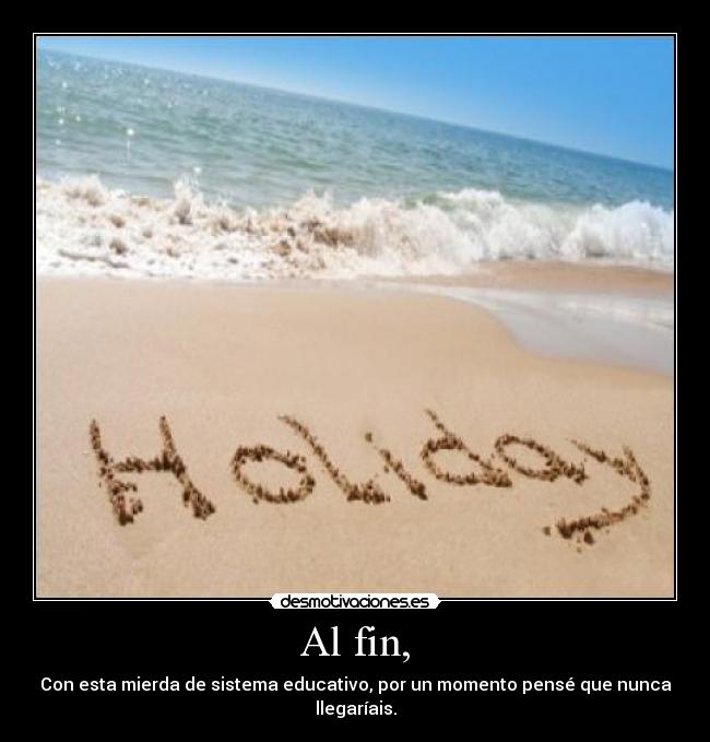 Al fin, - Con esta mierda de sistema educativo, por un momento pensé que nunca llegaríais.