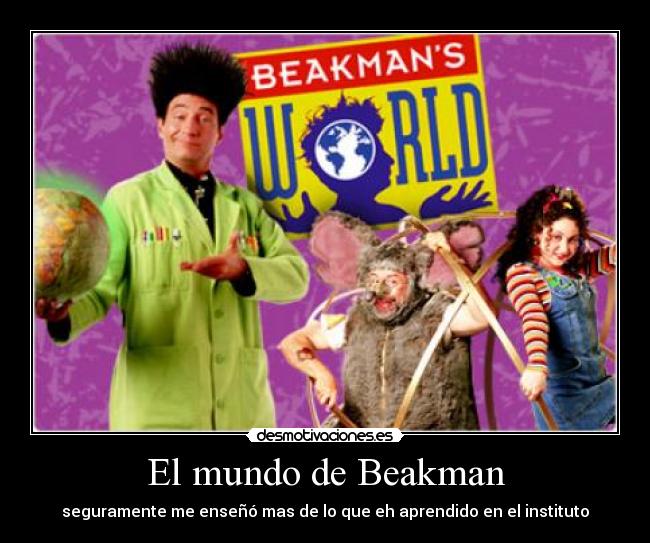 El mundo de Beakman - seguramente me enseñó mas de lo que eh aprendido en el instituto