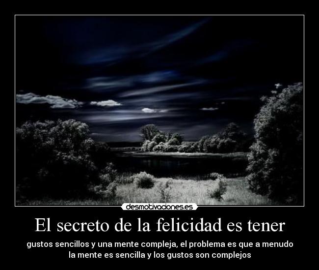 El secreto de la felicidad es tener - gustos sencillos y una mente compleja, el problema es que a menudo
la mente es sencilla y los gustos son complejos