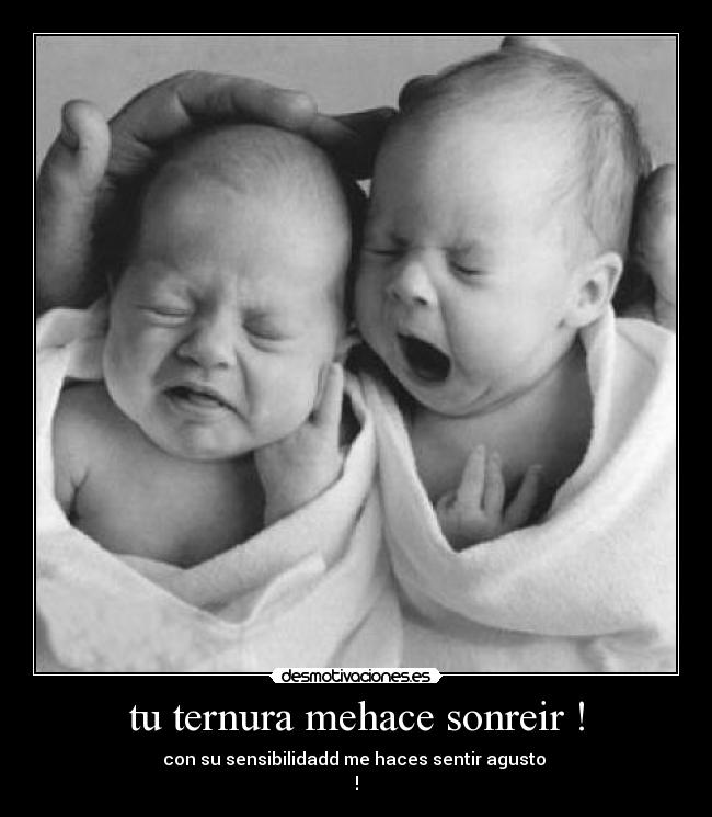 tu ternura mehace sonreir ! - con su sensibilidadd me haces sentir agusto 
!