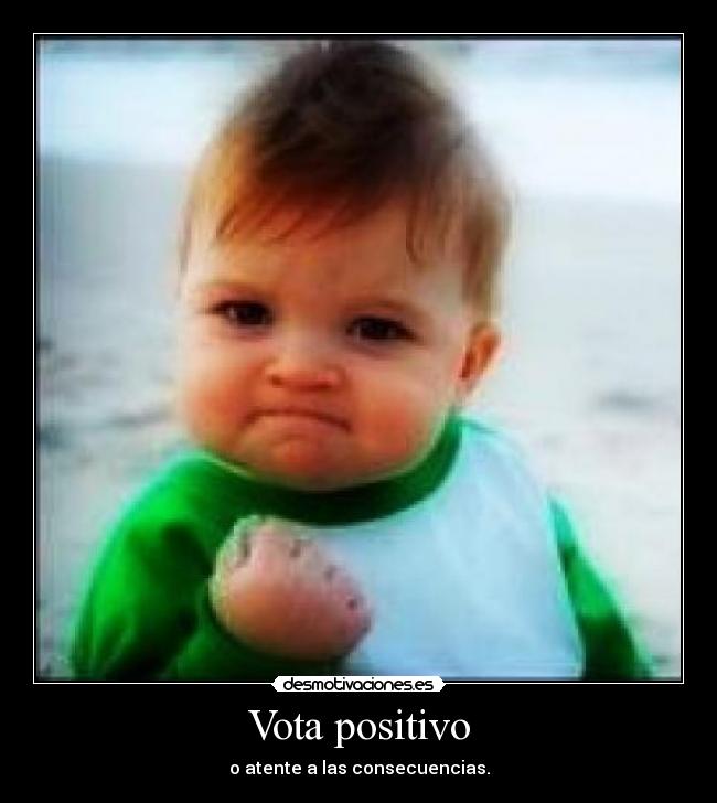 Vota positivo - o atente a las consecuencias.