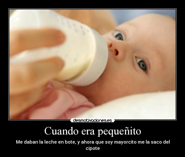 Cuando era pequeñito - Me daban la leche en bote, y ahora que soy mayorcito me la saco del cipote