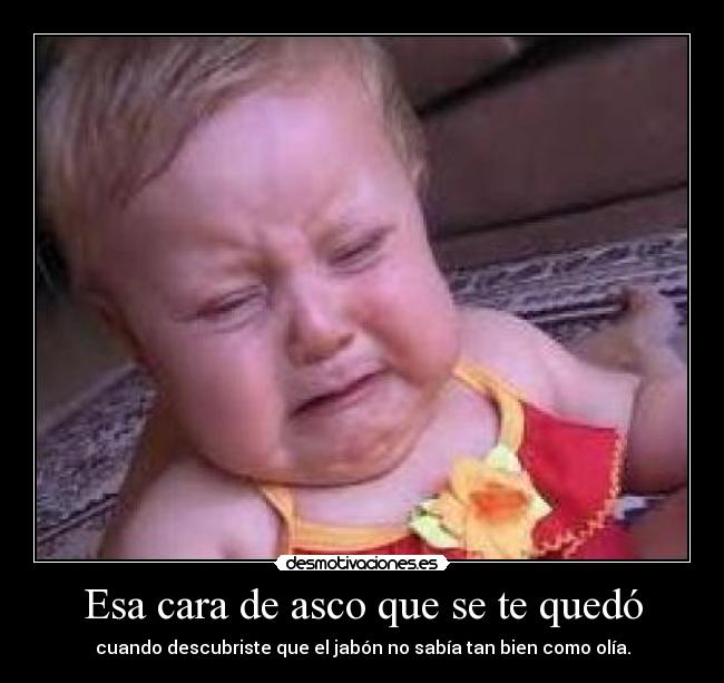 Esa cara de asco que se te quedó - 