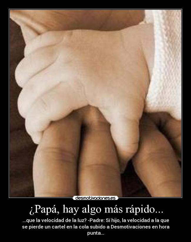 ¿Papá, hay algo más rápido... - ...que la velocidad de la luz? -Padre: Sí hijo, la velocidad a la que
se pierde un cartel en la cola subido a Desmotivaciones en hora
punta...