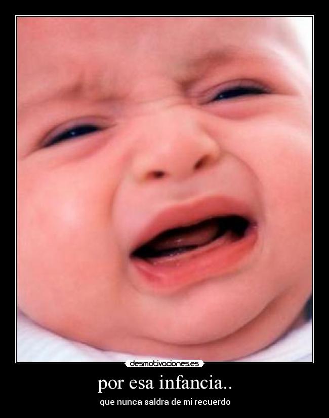 por esa infancia.. - que nunca saldra de mi recuerdo