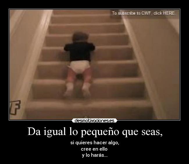 Da igual lo pequeño que seas, - si quieres hacer algo,
cree en ello 
y lo harás...