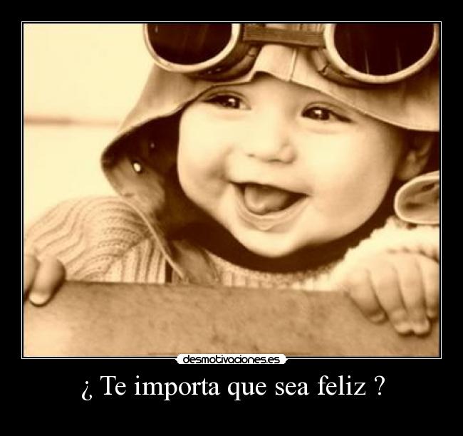 ¿ Te importa que sea feliz ? -
