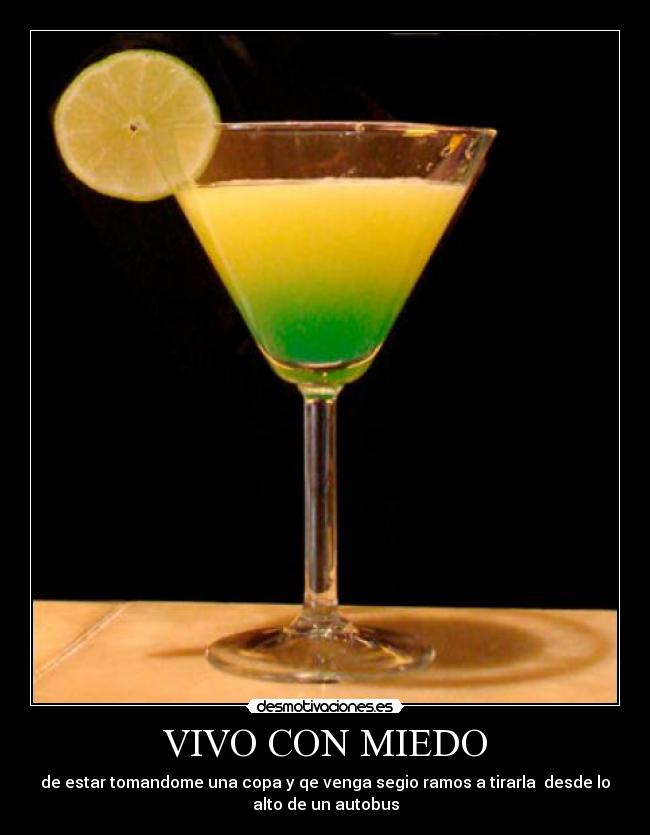 VIVO CON MIEDO - de estar tomandome una copa y qe venga segio ramos a tirarla desde lo
alto de un autobus