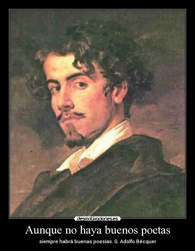Aunque no haya buenos poetas - siempre habrá buenas poesías. G. Adolfo Bécquer