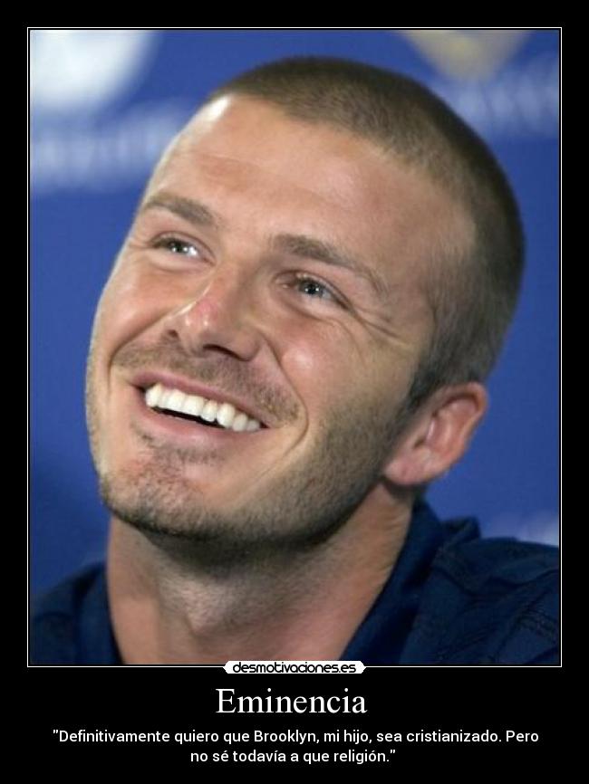 Eminencia - Definitivamente quiero que Brooklyn, mi hijo, sea cristianizado. Pero
no sé todavía a que religión.