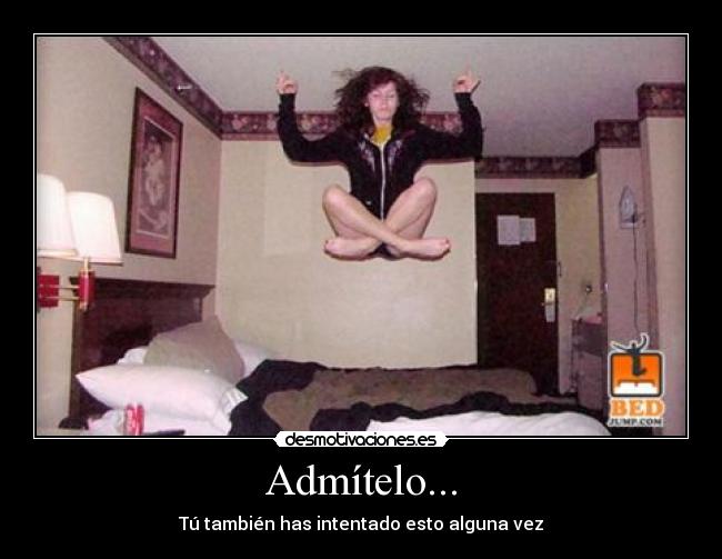 Admítelo... - Tú también has intentado esto alguna vez