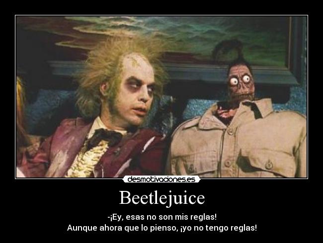 Beetlejuice - -¡Ey, esas no son mis reglas!
Aunque ahora que lo pienso, ¡yo no tengo reglas!