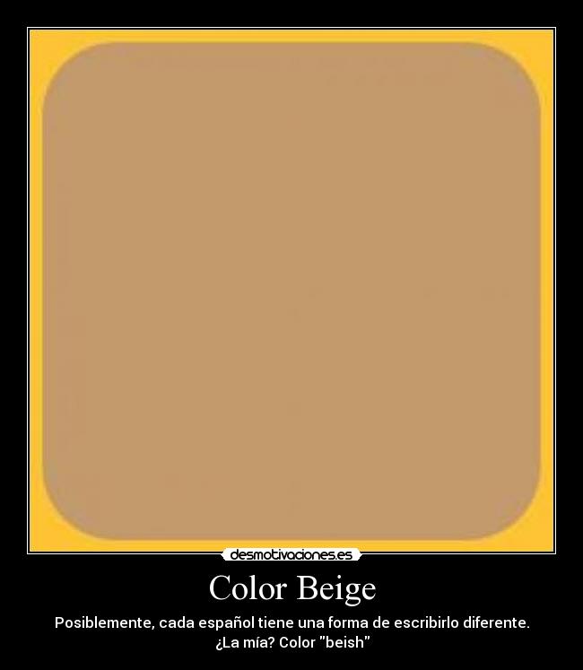 Color Beige - Posiblemente, cada español tiene una forma de escribirlo diferente.
¿La mía? Color beish