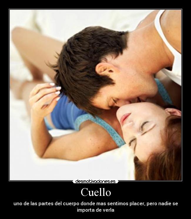 Cuello - uno de las partes del cuerpo donde mas sentimos placer, pero nadie se
importa de verla