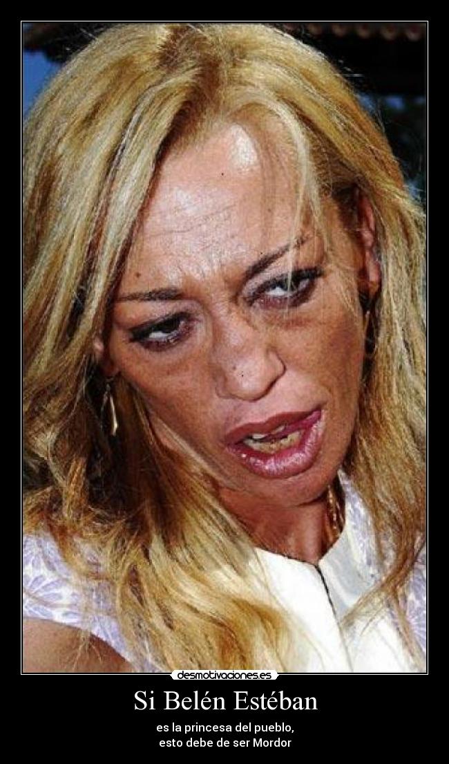 Si Belén Estéban - es la princesa del pueblo,
esto debe de ser Mordor